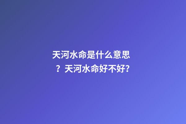 天河水命是什么意思？天河水命好不好？